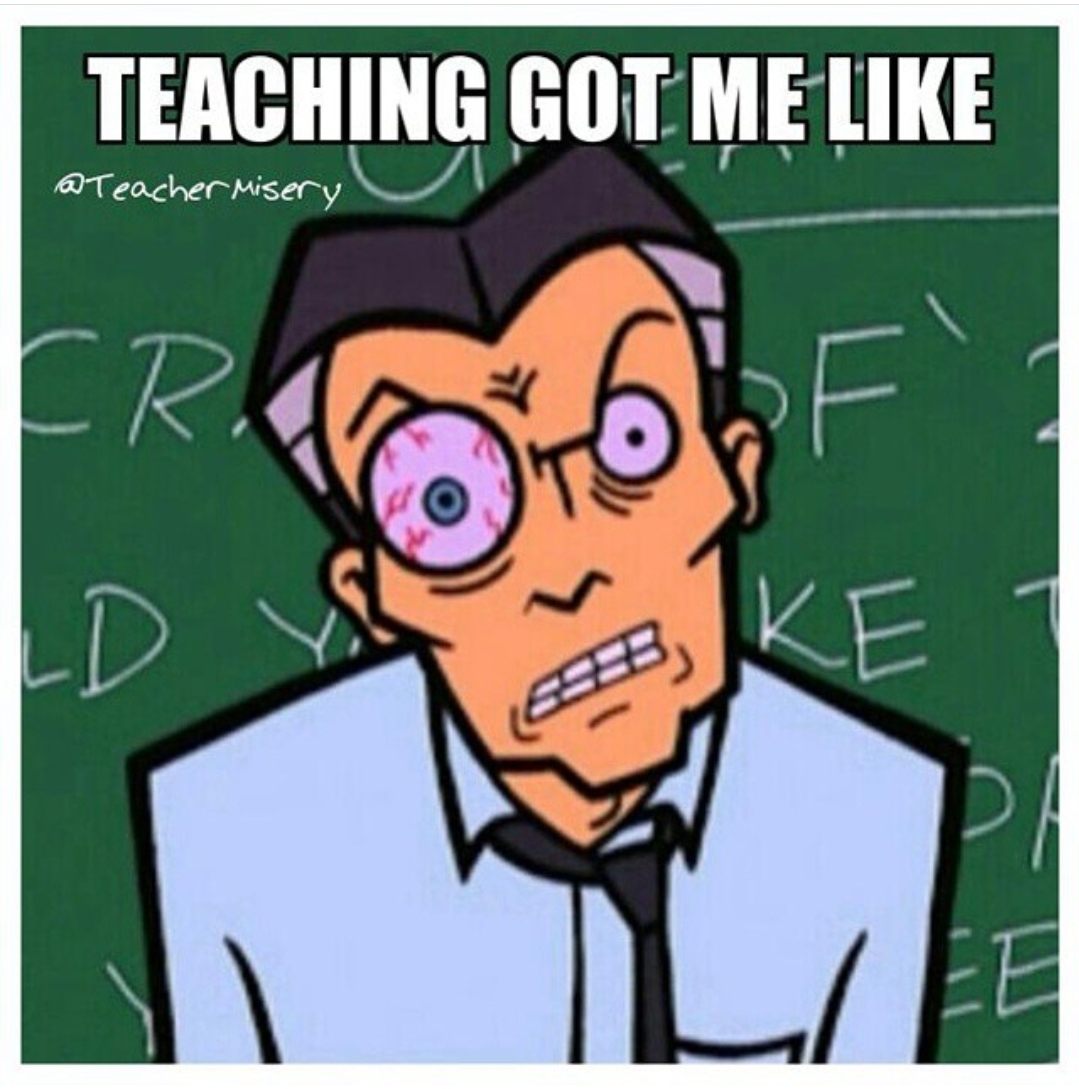 Cartoon man with one bloodshot eye bugging out with text overlay - Teaching got me like.