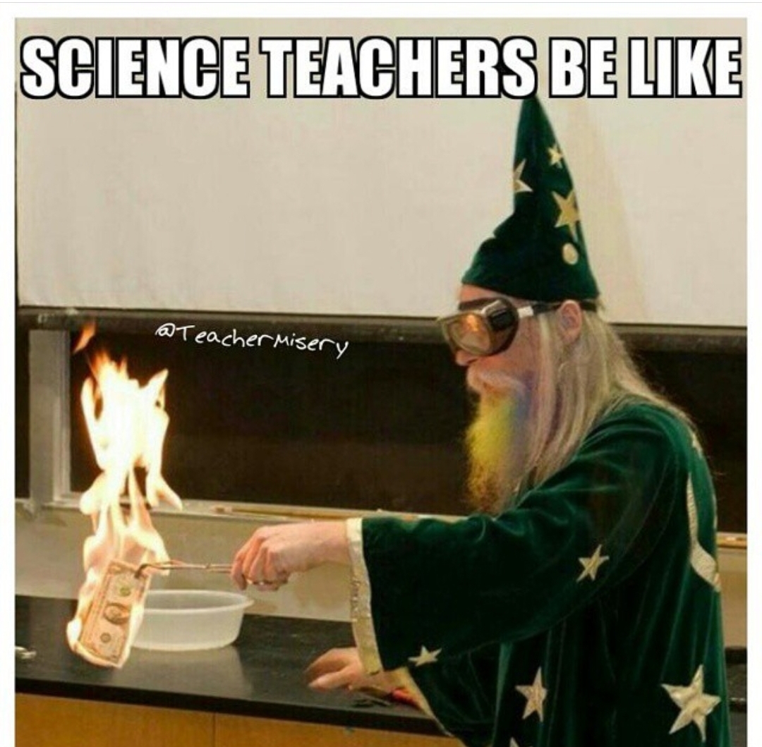 Wizard holding a flaming dollar bill between tongs with text overlay - Science teachers be like.