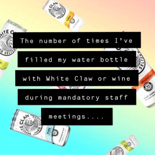 Teacher secret that reads, "The number of times I've filled my water bottle with White Claw or wine during mandatory staff meetings..."