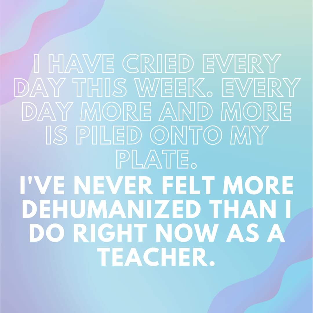 Teacher secret that reads, "I have cried every day this week. Every day more and more is piled onto my plate. I've never felt more dehumanized than I do right now as a teacher."