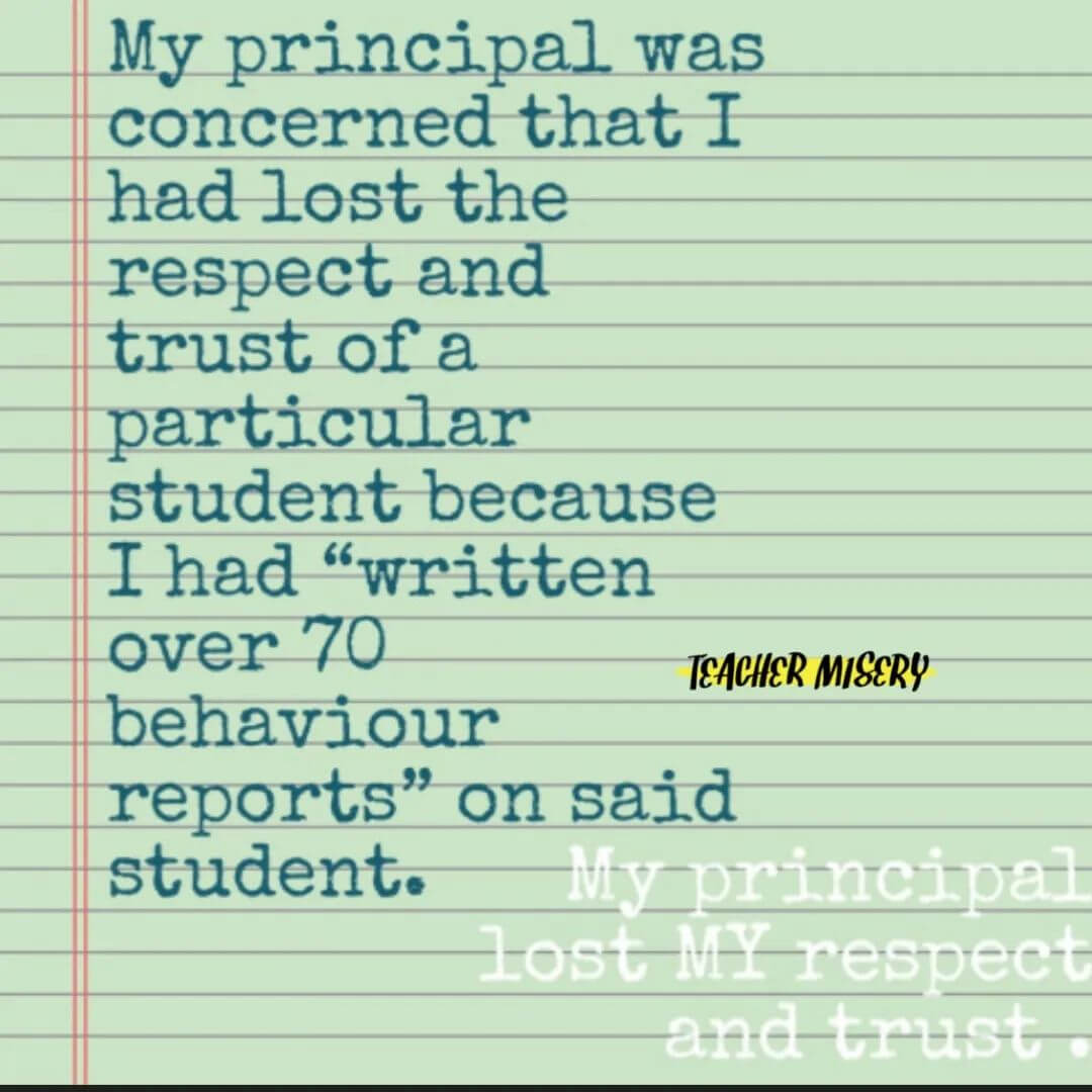 Teacher secret that reads - My principal was concerned that I had lost the respect and trust of a particular student because I had "written over 70 behavior reports" on said student. My principal lost my respect and trust.