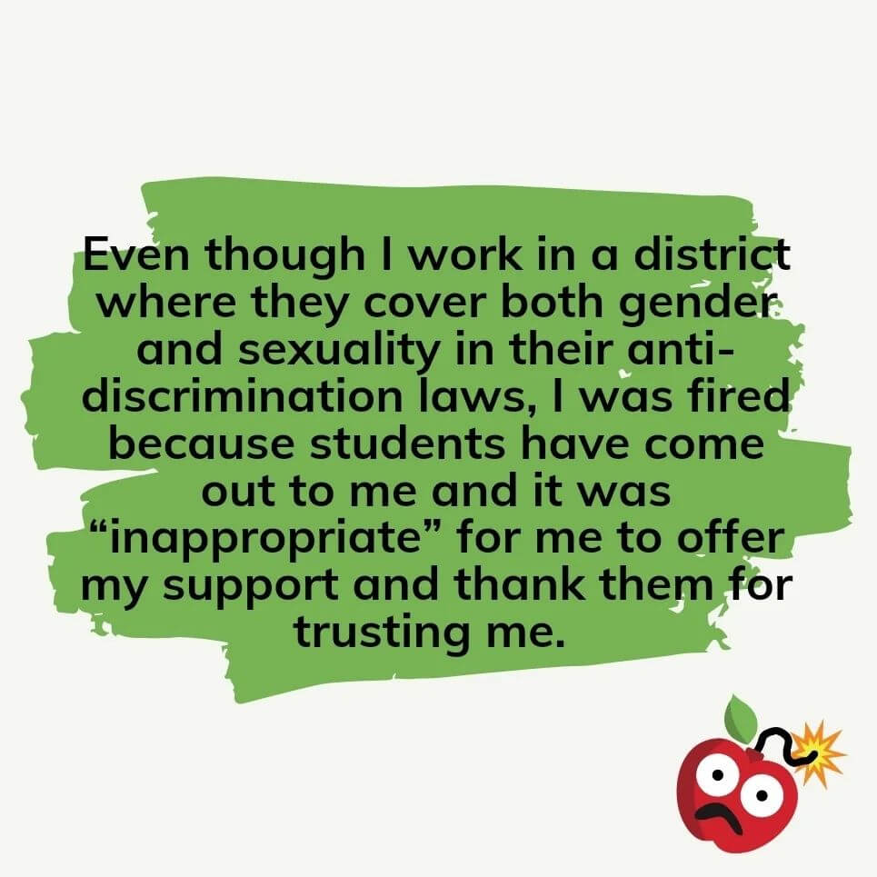 Teacher secret that reads, "Even though I work in a district where they cover both gender and sexuality in their anti-discrimination laws, I was fired because students have come out to me and it was "inappropriate" for me to offer my support and thank them for trusting me.