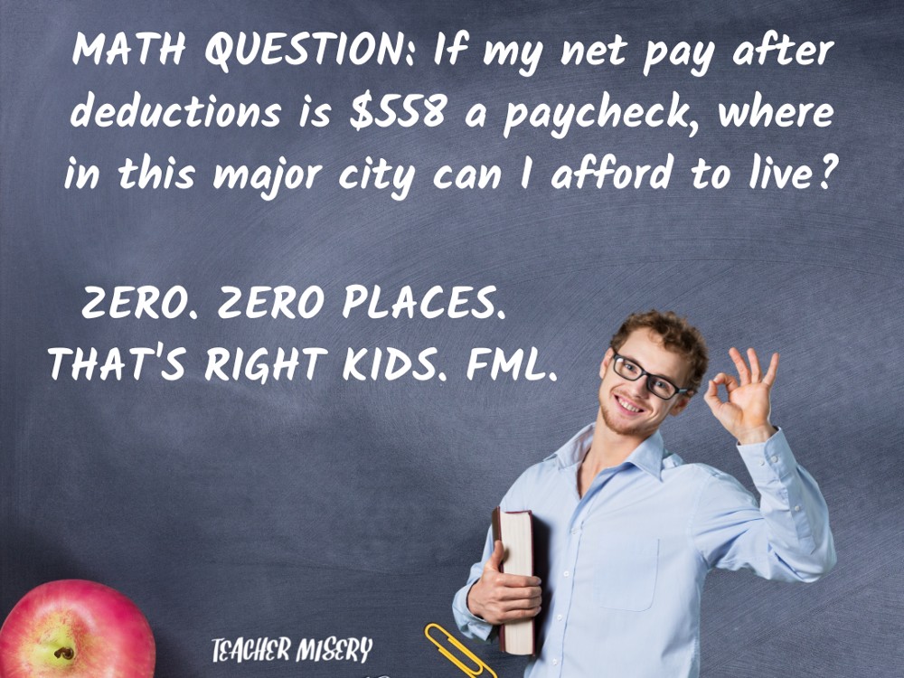 Teacher standing in front of a blackboard that says - "Math question: If my net pay after deductions is $558 a paycheck, where in this major city can I afford to live? Zero. Zero places."