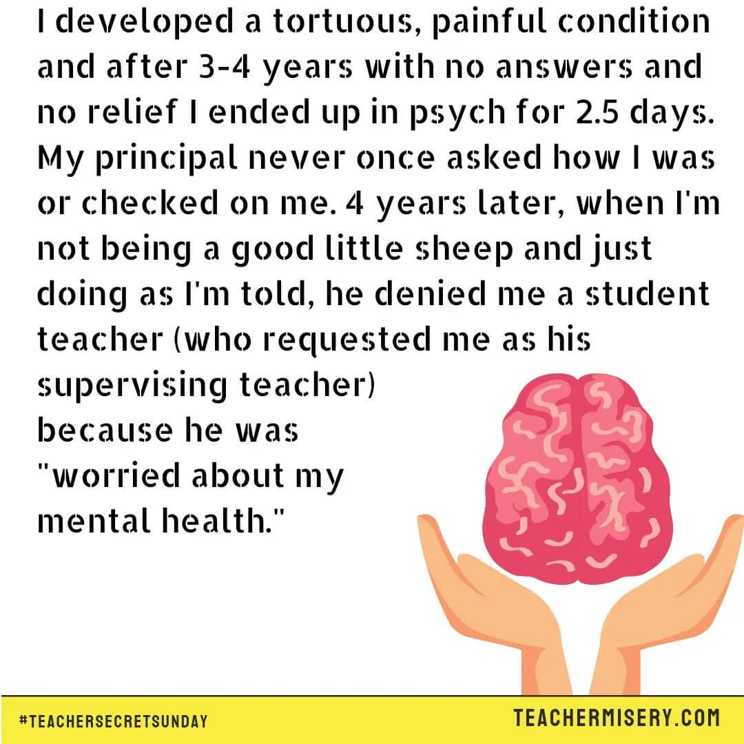 Teacher secrets that reads - I developed a tortuous, painful condition and after 3-4 years with no answers and no relief I ended up in psych for 2.5 days. My principal never once asked how I was or checked on me. 4 years later, when I'm not being a good little sheep and just doing as I'm told, he denied me a student teacher (who requested me as his supervising teacher) because he was "worried about my mental health."